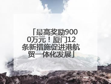 最高奖励9000万元！厦门12条新措施促进港航贸一体化发展