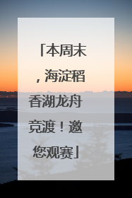 本周末，海淀稻香湖龙舟竞渡！邀您观赛