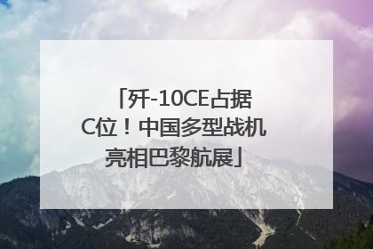 歼-10CE占据C位！中国多型战机亮相巴黎航展