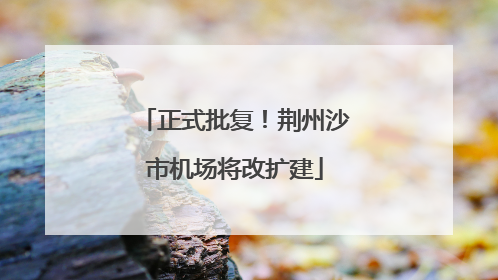 正式批复！荆州沙市机场将改扩建