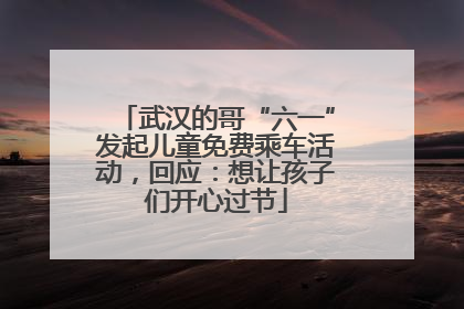 武汉的哥“六一”发起儿童免费乘车活动，回应：想让孩子们开心过节