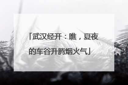 武汉经开：瞧，夏夜的车谷升腾烟火气