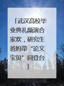 武汉高校毕业典礼频演合家欢，研究生爸妈带“论文宝贝”同登台