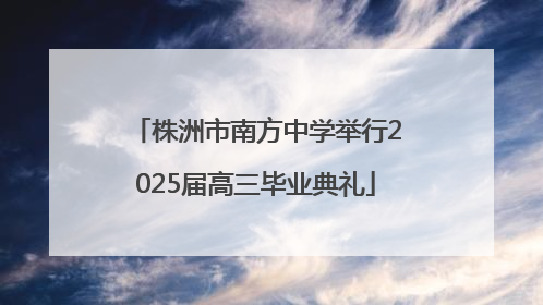 株洲市南方中学举行2025届高三毕业典礼