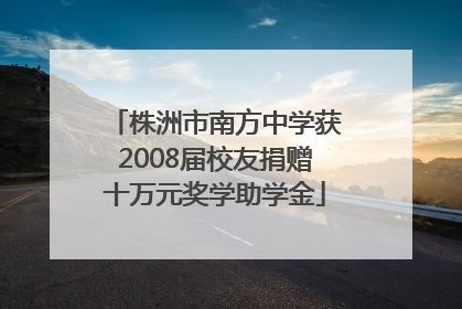 株洲市南方中学获2008届校友捐赠十万元奖学助学金