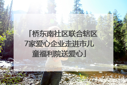 桥东南社区联合辖区7家爱心企业走进市儿童福利院送爱心
