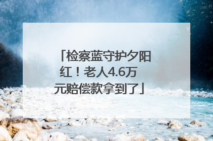 检察蓝守护夕阳红！老人4.6万元赔偿款拿到了