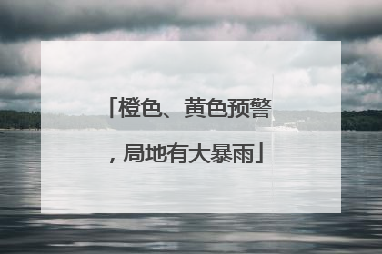 橙色、黄色预警，局地有大暴雨