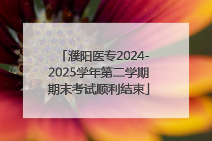 濮阳医专2024-2025学年第二学期期末考试顺利结束