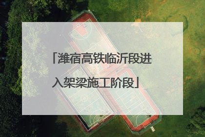 潍宿高铁临沂段进入架梁施工阶段