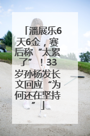 潘展乐6天6金，赛后称“太累了”！33岁孙杨发长文回应“为何还在坚持”