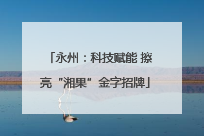 永州：科技赋能 擦亮“湘果”金字招牌