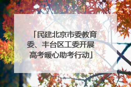 民建北京市委教育委、丰台区工委开展高考暖心助考行动