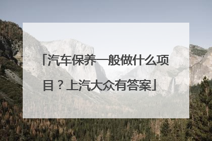 汽车保养一般做什么项目？上汽大众有答案