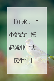 江永：“小站点”托起就业“大民生”