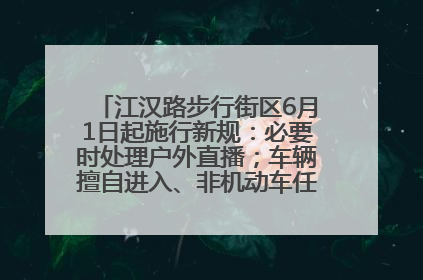 江汉路步行街区6月1日起施行新规：必要时处理户外直播；车辆擅自进入、非机动车任意停放的，依法处理