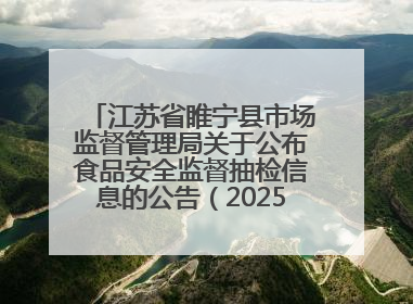江苏省睢宁县市场监督管理局关于公布食品安全监督抽检信息的公告（2025年第2期）