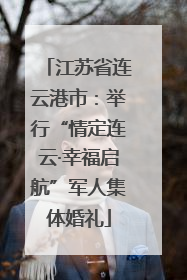 江苏省连云港市：举行“情定连云·幸福启航”军人集体婚礼