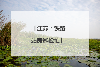 江苏：铁路站房巡检忙