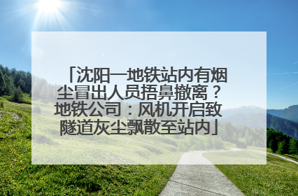 沈阳一地铁站内有烟尘冒出人员捂鼻撤离？地铁公司：风机开启致隧道灰尘飘散至站内