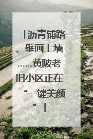 沥青铺路、壁画上墙……黄陂老旧小区正在“一键美颜”