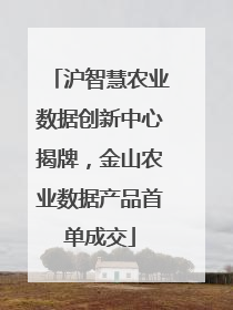 沪智慧农业数据创新中心揭牌，金山农业数据产品首单成交