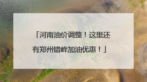 河南油价调整！这里还有郑州错峰加油优惠！