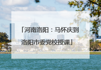 河南洛阳：马怀庆到洛阳市委党校授课