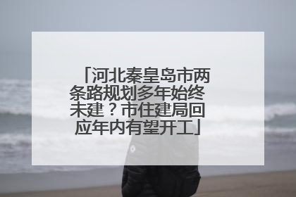 河北秦皇岛市两条路规划多年始终未建？市住建局回应年内有望开工