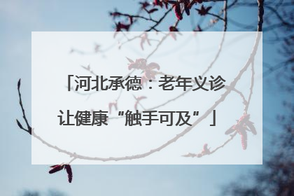 河北承德：老年义诊让健康“触手可及”