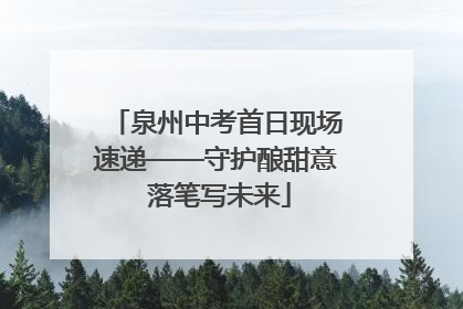 泉州中考首日现场速递——守护酿甜意 落笔写未来
