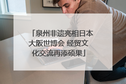 泉州非遗亮相日本大阪世博会 经贸文化交流再添硕果