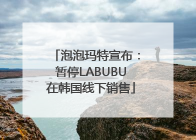 泡泡玛特宣布：暂停LABUBU在韩国线下销售