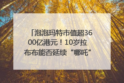 泡泡玛特市值超3600亿港元！10岁拉布布能否延续“哪吒”神话？｜热财经