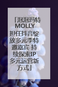 泡泡玛特MOLLY担任抖音绽放多元季特邀嘉宾 持续探索IP多元运营新方式