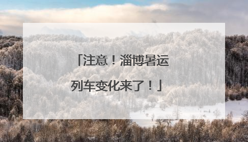 注意！淄博暑运列车变化来了！