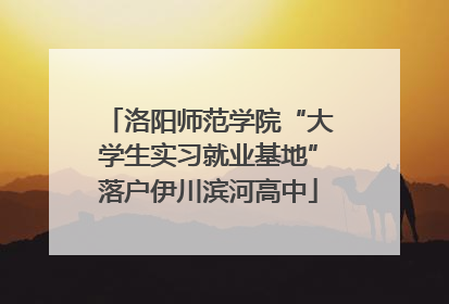 洛阳师范学院“大学生实习就业基地”落户伊川滨河高中