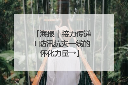 海报｜接力传递！防汛抗灾一线的怀化力量→
