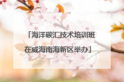 海洋碳汇技术培训班在威海南海新区举办