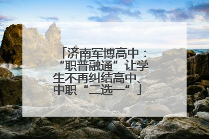 济南军博高中：“职普融通”让学生不再纠结高中、中职“二选一”