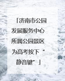 济南市公园发展服务中心所属公园景区为高考按下“静音键”