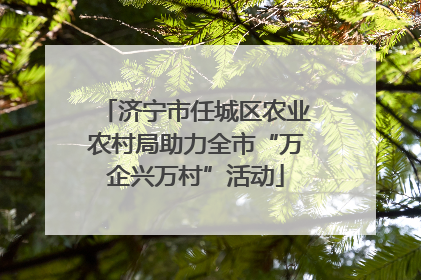 济宁市任城区农业农村局助力全市“万企兴万村”活动