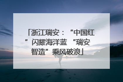 浙江瑞安：“中国红”闪耀海洋蓝 “瑞安智造”乘风破浪
