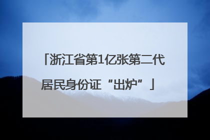 浙江省第1亿张第二代居民身份证“出炉”