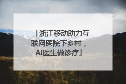 浙江移动助力互联网医院下乡村，AI医生做诊疗
