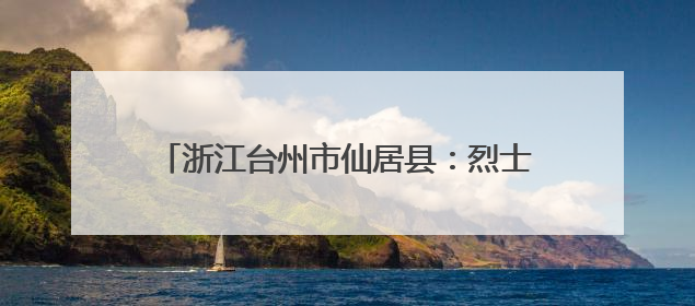 浙江台州市仙居县：烈士纪念设施遭到人为破坏