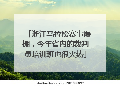浙江马拉松赛事爆棚，今年省内的裁判员培训班也很火热