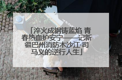 淬火成钢铸蓝焰 青春热血护安宁——记新疆巴州消防木沙江·司马义的逆行人生