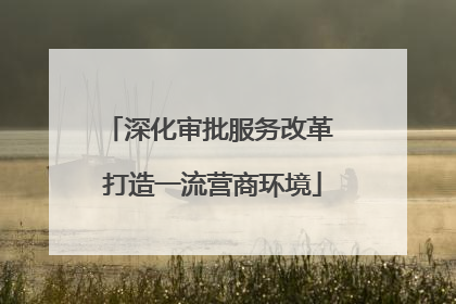 深化审批服务改革 打造一流营商环境