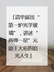 清华展出“第一炉光学玻璃”，讲述“两弹一星”元勋王大珩的追光人生